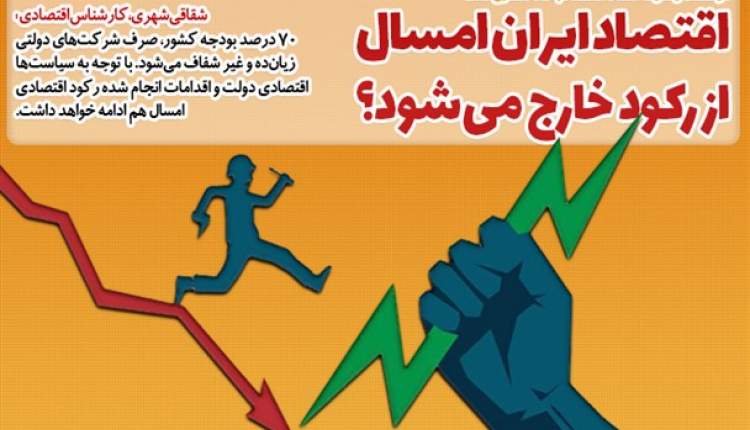 اقتصاد ایران امسال از رکود خارج می‌شود؟/ صرف ۷۰درصد بودجه کشور برای شرکت‌های زیان‌ده و غیر شفاف دولتی